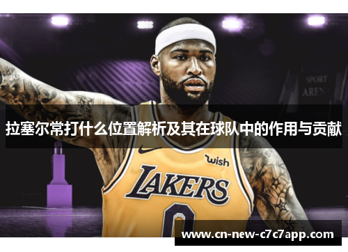 拉塞尔常打什么位置解析及其在球队中的作用与贡献
