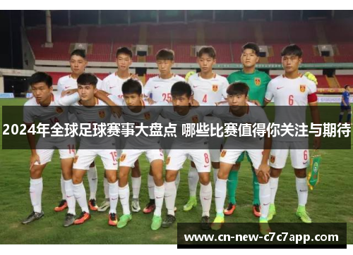 2024年全球足球赛事大盘点 哪些比赛值得你关注与期待 2024年全球足球赛事大盘点 哪些比赛值得你关注与期待