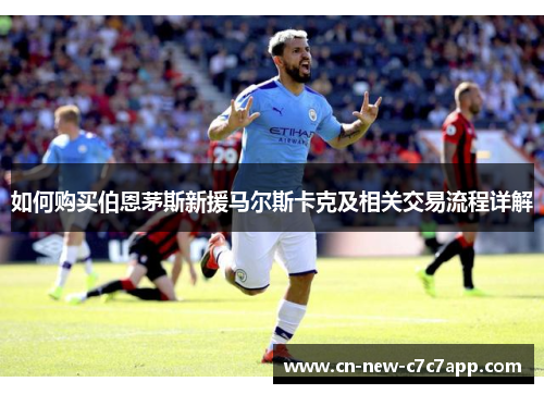 如何购买伯恩茅斯新援马尔斯卡克及相关交易流程详解 如何购买伯恩茅斯新援马尔斯卡克及相关交易流程详解