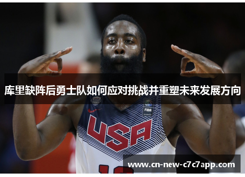 库里缺阵后勇士队如何应对挑战并重塑未来发展方向