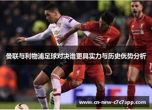 曼联与利物浦足球对决谁更具实力与历史优势分析 曼联与利物浦足球对决谁更具实力与历史优势分析