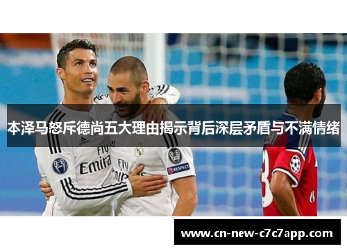 本泽马怒斥德尚五大理由揭示背后深层矛盾与不满情绪 本泽马怒斥德尚五大理由揭示背后深层矛盾与不满情绪