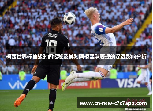 梅西世界杯首战时间揭秘及其对阿根廷队表现的深远影响分析