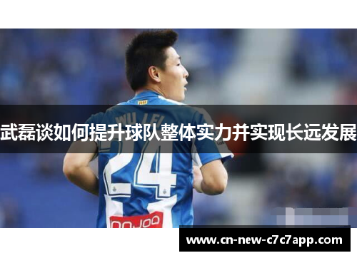武磊谈如何提升球队整体实力并实现长远发展
