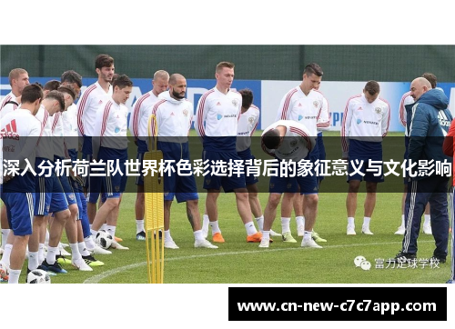 深入分析荷兰队世界杯色彩选择背后的象征意义与文化影响