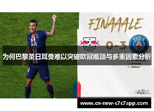 为何巴黎圣日耳曼难以突破欧冠瓶颈与多重因素分析 为何巴黎圣日耳曼难以突破欧冠瓶颈与多重因素分析