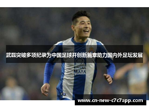 武磊突破多项纪录为中国足球开创新篇章助力国内外足坛发展