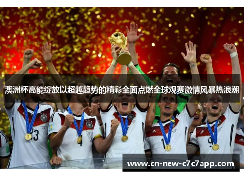 澳洲杯高能绽放以超越趋势的精彩全面点燃全球观赛激情风暴热浪潮 澳洲杯高能绽放以超越趋势的精彩全面点燃全球观赛激情风暴热浪潮