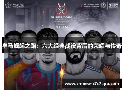 皇马崛起之路：六大经典战役背后的荣耀与传奇