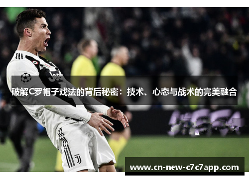 破解C罗帽子戏法的背后秘密：技术、心态与战术的完美融合