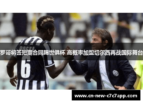 罗哥将签短期合同踢世俱杯 高概率加盟切尔西再战国际舞台