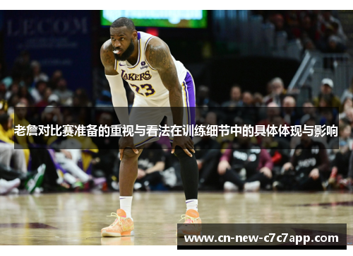 老詹对比赛准备的重视与看法在训练细节中的具体体现与影响