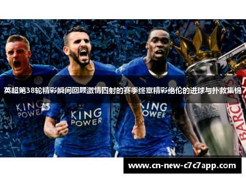英超第38轮精彩瞬间回顾激情四射的赛季终章精彩绝伦的进球与扑救集锦 英超第38轮精彩瞬间回顾激情四射的赛季终章精彩绝伦的进球与扑救集锦