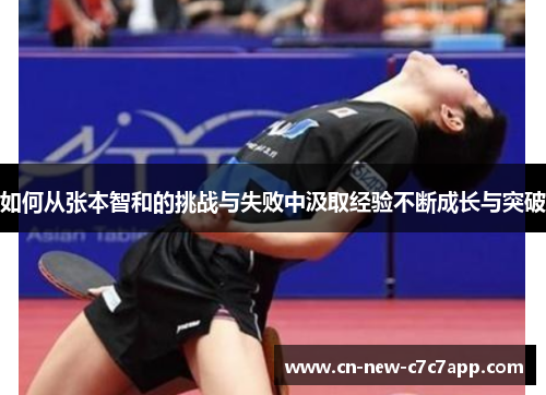 如何从张本智和的挑战与失败中汲取经验不断成长与突破 如何从张本智和的挑战与失败中汲取经验不断成长与突破