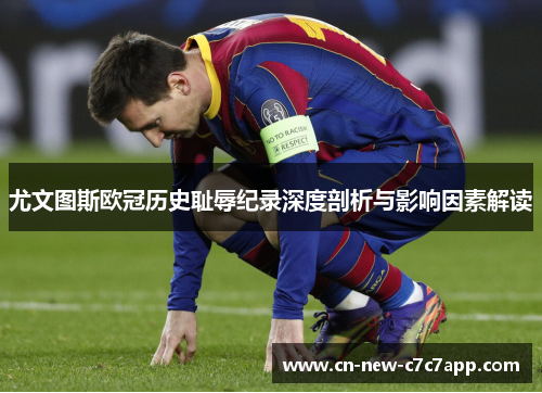 尤文图斯欧冠历史耻辱纪录深度剖析与影响因素解读