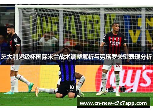 意大利超级杯国际米兰战术调整解析与劳塔罗关键表现分析