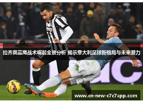 拉齐奥蓝鹰战术崛起全景分析 揭示意大利足球新格局与未来潜力 拉齐奥蓝鹰战术崛起全景分析 揭示意大利足球新格局与未来潜力