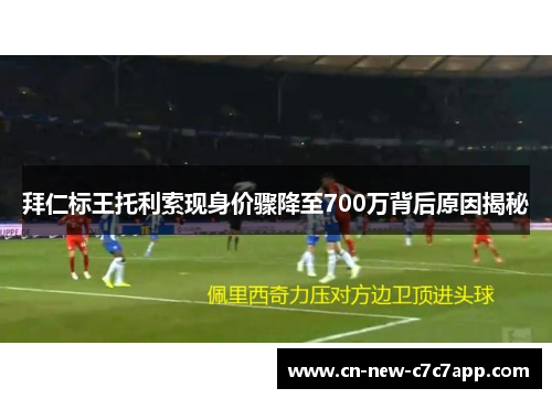拜仁标王托利索现身价骤降至700万背后原因揭秘