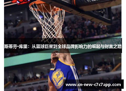 斯蒂芬·库里：从篮球巨星到全球品牌影响力的崛起与财富之路