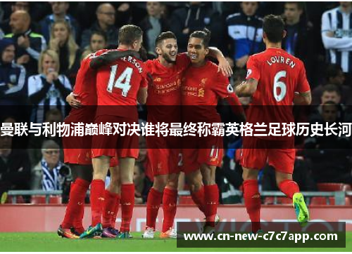 曼联与利物浦巅峰对决谁将最终称霸英格兰足球历史长河