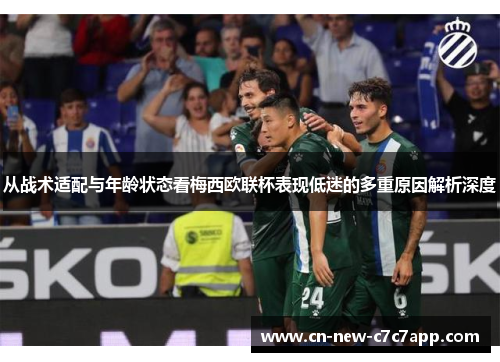 从战术适配与年龄状态看梅西欧联杯表现低迷的多重原因解析深度 从战术适配与年龄状态看梅西欧联杯表现低迷的多重原因解析深度