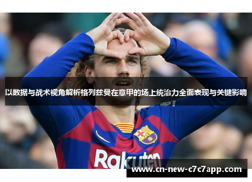 以数据与战术视角解析格列兹曼在意甲的场上统治力全面表现与关键影响