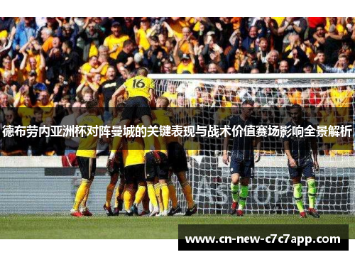 德布劳内亚洲杯对阵曼城的关键表现与战术价值赛场影响全景解析