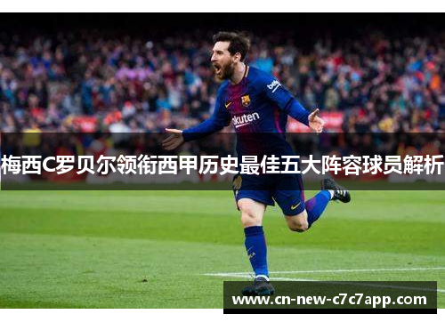 梅西C罗贝尔领衔西甲历史最佳五大阵容球员解析 梅西C罗贝尔领衔西甲历史最佳五大阵容球员解析
