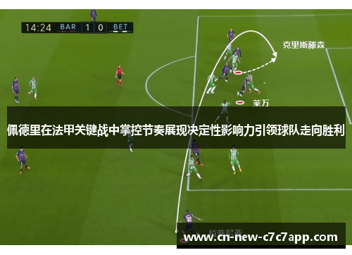 佩德里在法甲关键战中掌控节奏展现决定性影响力引领球队走向胜利