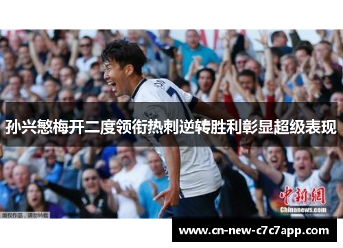 孙兴慜梅开二度领衔热刺逆转胜利彰显超级表现 孙兴慜梅开二度领衔热刺逆转胜利彰显超级表现