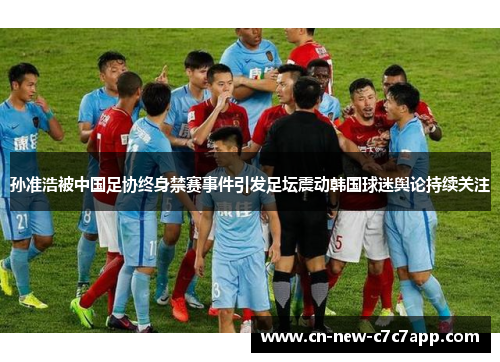 孙准浩被中国足协终身禁赛事件引发足坛震动韩国球迷舆论持续关注 孙准浩被中国足协终身禁赛事件引发足坛震动韩国球迷舆论持续关注