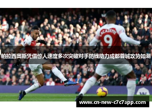 帕拉西奥斯凭借惊人速度多次突破对手防线助力成都蓉城攻势如潮