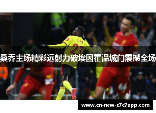 桑乔主场精彩远射力破埃因霍温城门震撼全场