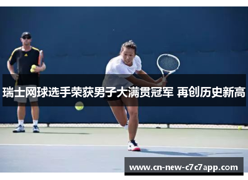 瑞士网球选手荣获男子大满贯冠军 再创历史新高 瑞士网球选手荣获男子大满贯冠军 再创历史新高