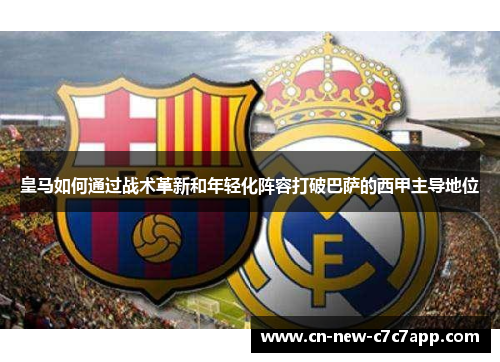 皇马如何通过战术革新和年轻化阵容打破巴萨的西甲主导地位