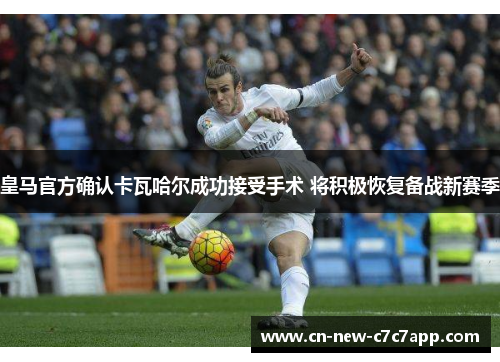 皇马官方确认卡瓦哈尔成功接受手术 将积极恢复备战新赛季