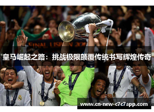 皇马崛起之路：挑战极限颠覆传统书写辉煌传奇