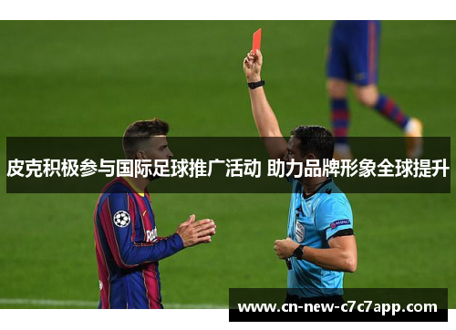 皮克积极参与国际足球推广活动 助力品牌形象全球提升