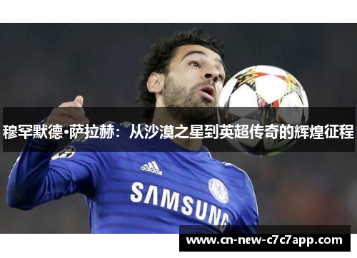 穆罕默德·萨拉赫：从沙漠之星到英超传奇的辉煌征程