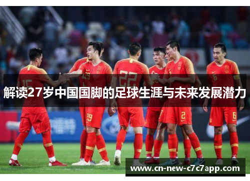 解读27岁中国国脚的足球生涯与未来发展潜力