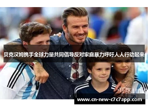 贝克汉姆携手全球力量共同倡导反对家庭暴力呼吁人人行动起来 贝克汉姆携手全球力量共同倡导反对家庭暴力呼吁人人行动起来