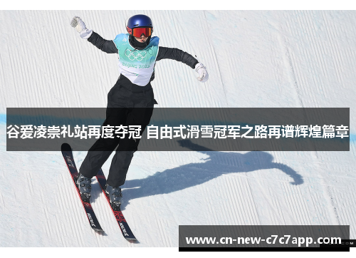 谷爱凌崇礼站再度夺冠 自由式滑雪冠军之路再谱辉煌篇章 谷爱凌崇礼站再度夺冠 自由式滑雪冠军之路再谱辉煌篇章