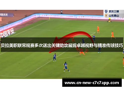 贝拉美职联常规赛多次送出关键助攻展现卓越视野与精准传球技巧