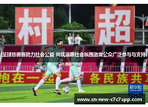 足球慈善赛助力社会公益 共筑温暖社会氛围激发公众广泛参与与支持