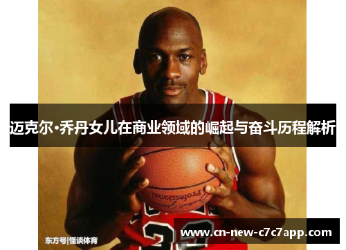 迈克尔·乔丹女儿在商业领域的崛起与奋斗历程解析