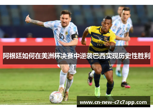 阿根廷如何在美洲杯决赛中逆袭巴西实现历史性胜利