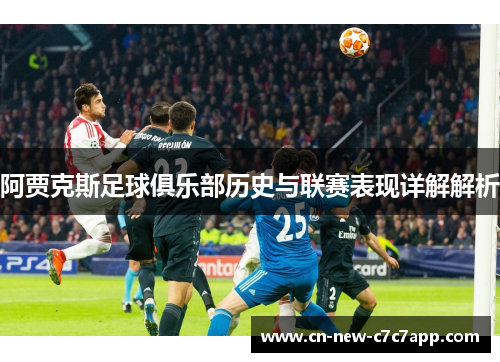 阿贾克斯足球俱乐部历史与联赛表现详解解析 阿贾克斯足球俱乐部历史与联赛表现详解解析